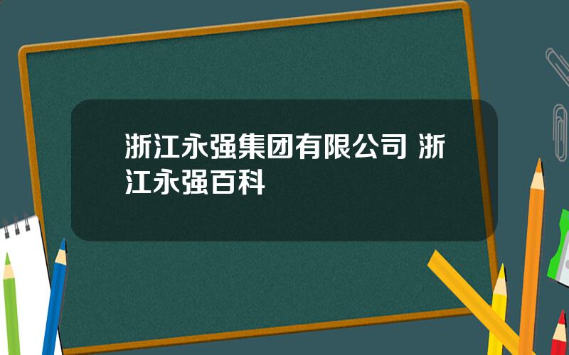 浙江永强集团有限公司 浙江永强百科